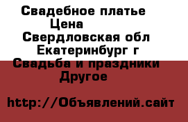 Свадебное платье. › Цена ­ 3 500 - Свердловская обл., Екатеринбург г. Свадьба и праздники » Другое   
